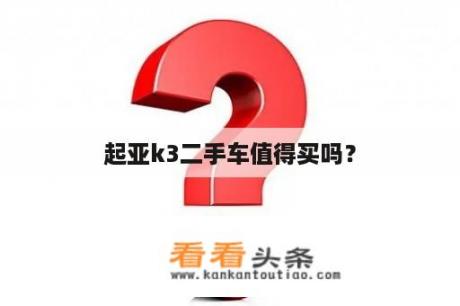 起亚k3二手车值得买吗？