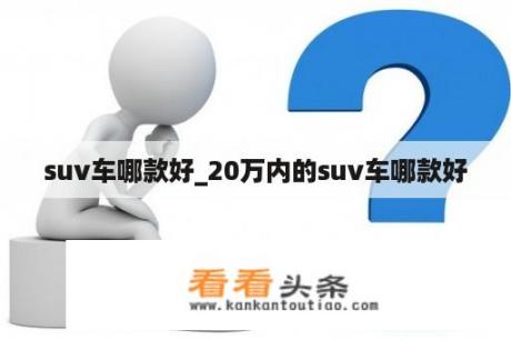 suv车哪款好_20万内的suv车哪款好