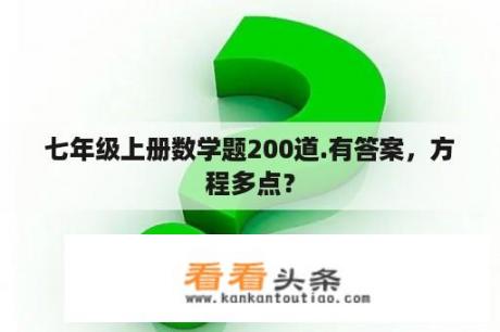 七年级上册数学题200道.有答案，方程多点？