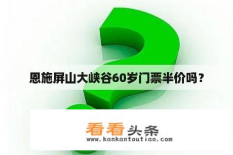 恩施屏山大峡谷60岁门票半价吗？