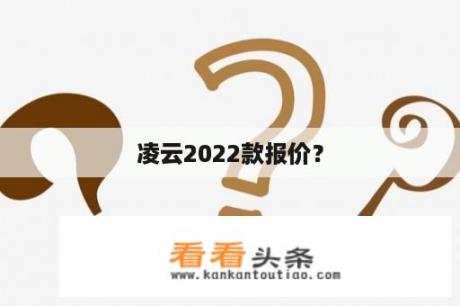 凌云2022款报价？