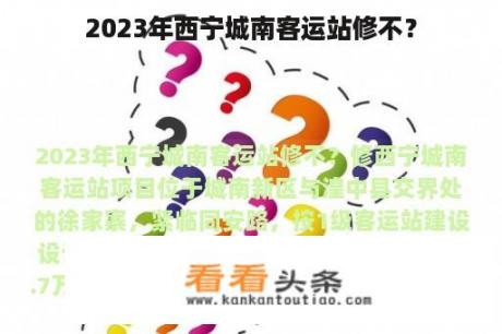 2023年西宁城南客运站修不？