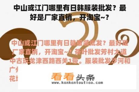 中山或江门哪里有日韩服装批发？最好是厂家直销，开淘宝~？