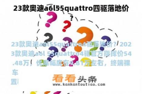 23款奥迪a6l55quattro四驱落地价？