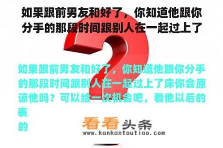 如果跟前男友和好了，你知道他跟你分手的那段时间跟别人在一起过上了床你会原谅他吗？