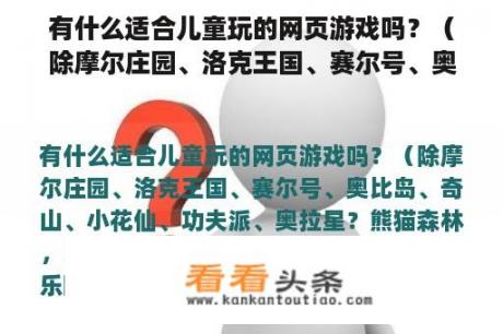 有什么适合儿童玩的网页游戏吗？（除摩尔庄园、洛克王国、赛尔号、奥比岛、奇山、小花仙、功夫派、奥拉星？