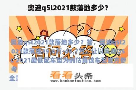 奥迪q5l2021款落地多少？