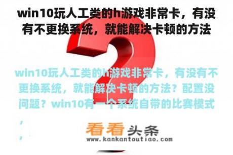 win10玩人工类的h游戏非常卡，有没有不更换系统，就能解决卡顿的方法？配置没问题？