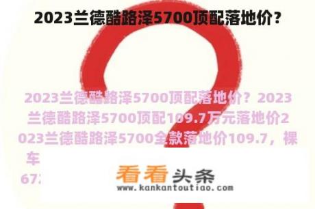 2023兰德酷路泽5700顶配落地价？