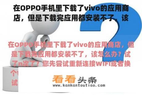 在OPPO手机里下载了vivo的应用商店，但是下载完应用都安装不了，该怎么办？试了n次了？