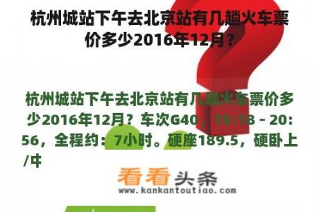 杭州城站下午去北京站有几趟火车票价多少2016年12月？