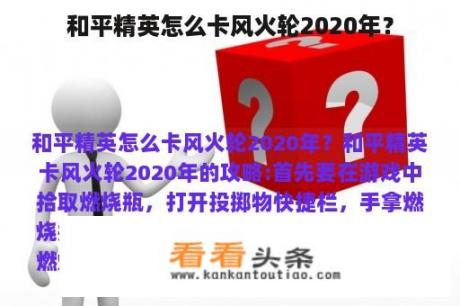 和平精英怎么卡风火轮2020年？