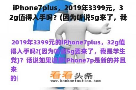 iPhone7plus，2019年3399元，32g值得入手吗？(因为听说5g来了，我是学生党)