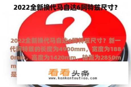 2022全新换代马自达6阿特兹尺寸？