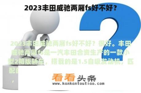 2023丰田威驰两厢fs好不好？