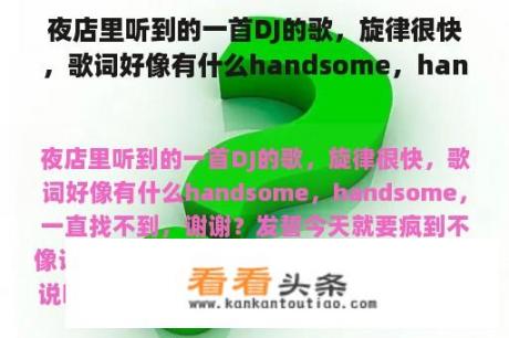 夜店里听到的一首DJ的歌，旋律很快，歌词好像有什么handsome，handsome，一直找不到，谢谢？