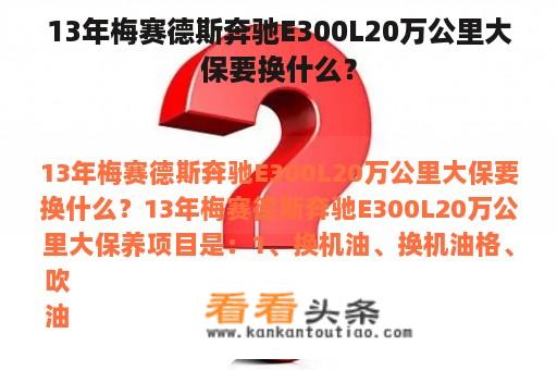 13年梅赛德斯奔驰E300L20万公里大保要换什么？