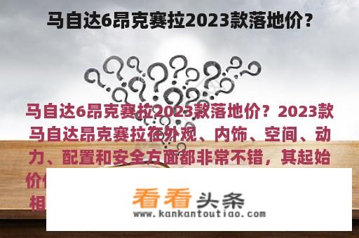 马自达6昂克赛拉2023款落地价？