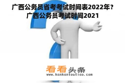 广西公务员省考考试时间表2022年？广西公务员考试时间2021