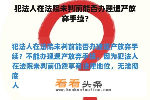 犯法人在法院未判前能否办理遗产放弃手续？