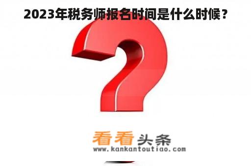 2023年税务师报名时间是什么时候？