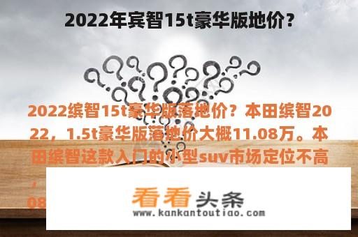 2022年宾智15t豪华版地价？