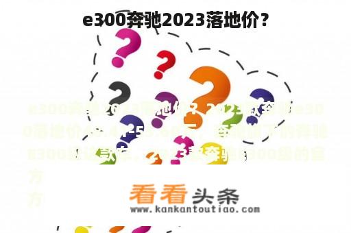 e300奔驰2023落地价？