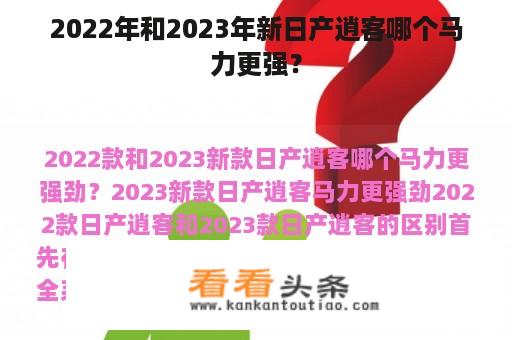 2022年和2023年新日产逍客哪个马力更强？