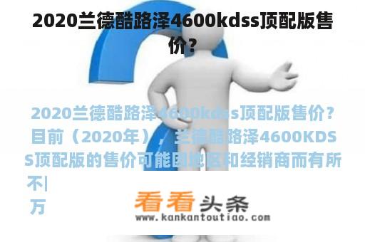 2020兰德酷路泽4600kdss顶配版售价？