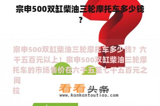 宗申500双缸柴油三轮摩托车多少钱？