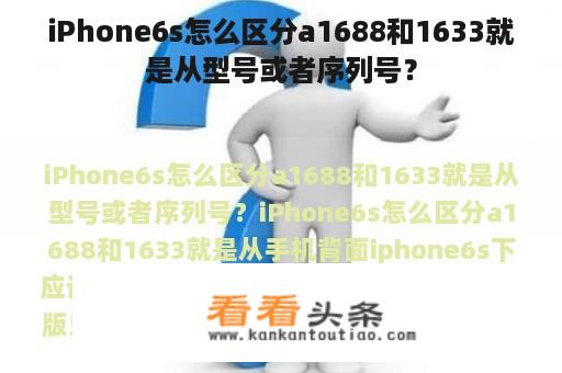 iPhone6s怎么区分a1688和1633就是从型号或者序列号？