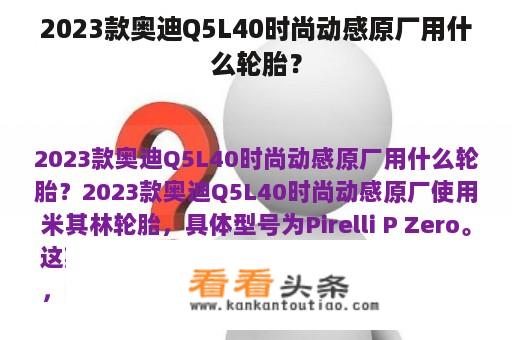 2023款奥迪Q5L40时尚动感原厂用什么轮胎？