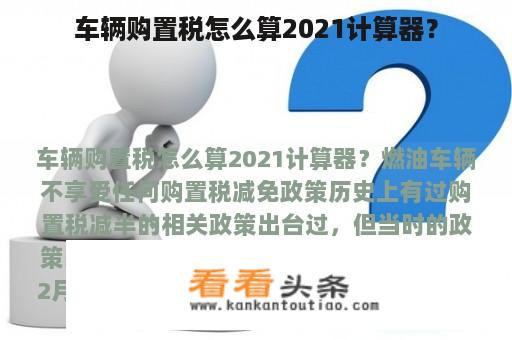 车辆购置税怎么算2021计算器？