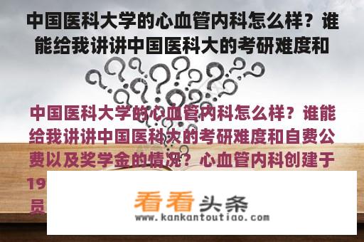 中国医科大学的心血管内科怎么样？谁能给我讲讲中国医科大的考研难度和自费公费以及奖学金的情况？