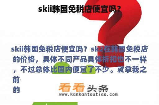 skii韩国免税店便宜吗？