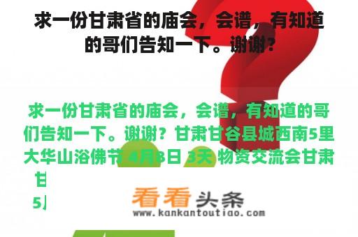 求一份甘肃省的庙会，会谱，有知道的哥们告知一下。谢谢？