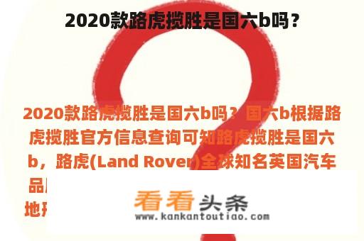 2020款路虎揽胜是国六b吗？