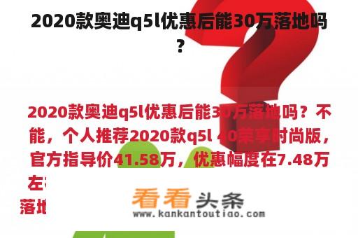 2020款奥迪q5l优惠后能30万落地吗？