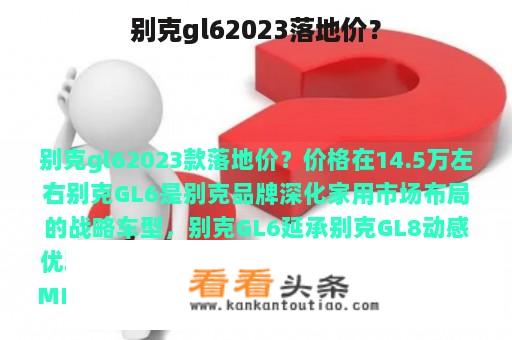 别克gl62023落地价？