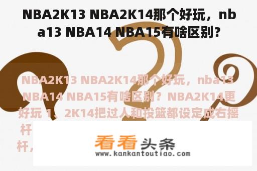 NBA2K13 NBA2K14那个好玩，nba13 NBA14 NBA15有啥区别？