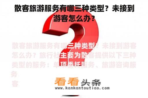 散客旅游服务有哪三种类型？未接到游客怎么办？