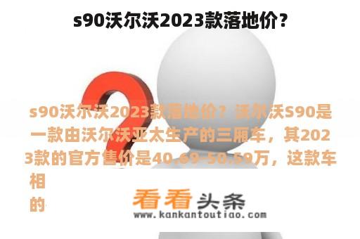 s90沃尔沃2023款落地价？