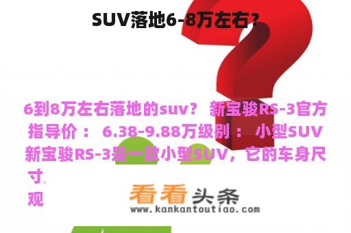 SUV落地6-8万左右？