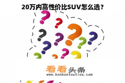 20万内高性价比SUV怎么选？