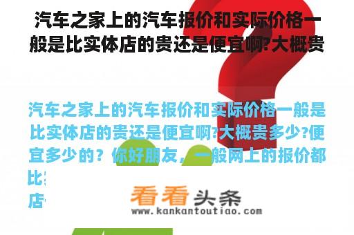 汽车之家上的汽车报价和实际价格一般是比实体店的贵还是便宜啊?大概贵多少?便宜多少的？