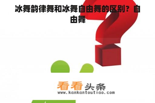 冰舞韵律舞和冰舞自由舞的区别？自由舞