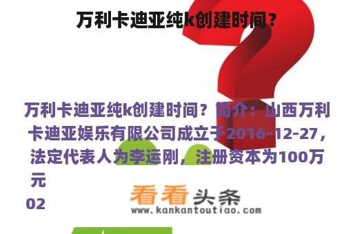 万利卡迪亚纯k创建时间？