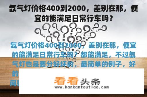 氙气灯价格400到2000，差别在那，便宜的能满足日常行车吗？