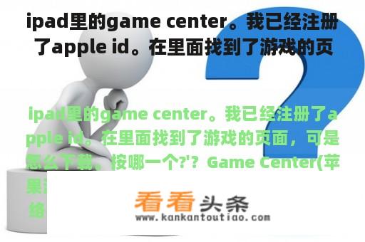 ipad里的game center。我已经注册了apple id。在里面找到了游戏的页面，可是怎么下载。按哪一个?'？