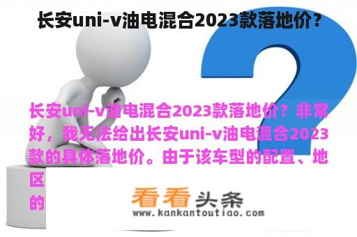 长安uni-v油电混合2023款落地价？